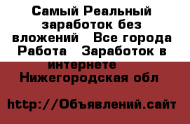 Самый Реальный заработок без вложений - Все города Работа » Заработок в интернете   . Нижегородская обл.